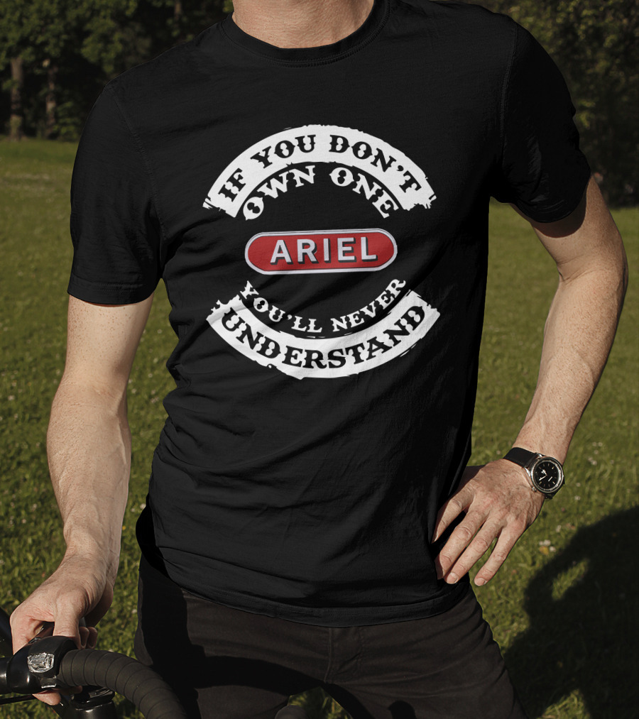 If You Don't Own One You'll Never Understand Ariel Motorcycle T-Shirt