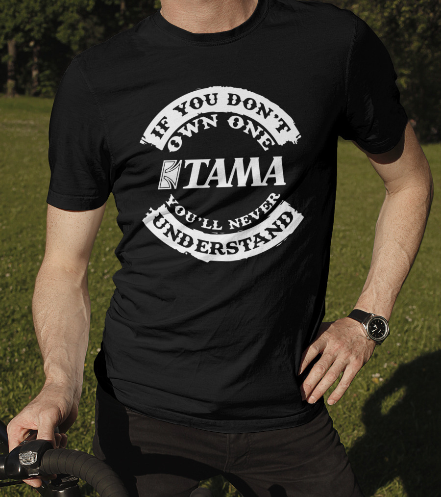 Tama Drums If You Don't Own One You'll Never Understand T-Shirt