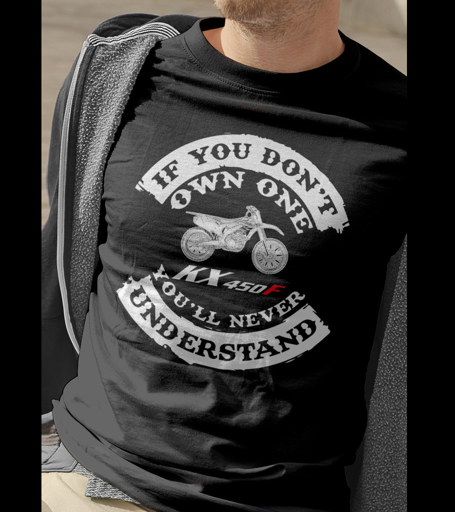 If You Don't Own One You'll Never Understand Kawasaki KX450f T-Shirt