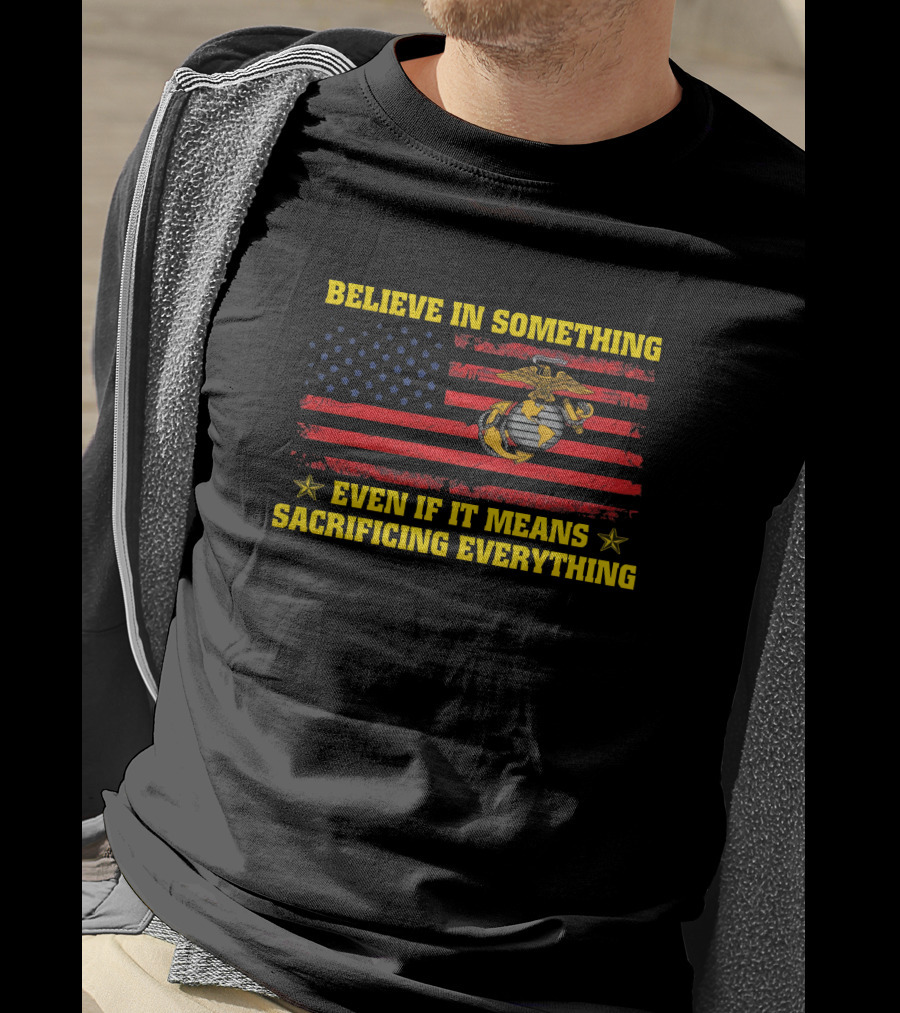Believe In Something Even If It Means Sacrificing Everything American Flag Marines Emblem T-Shirt