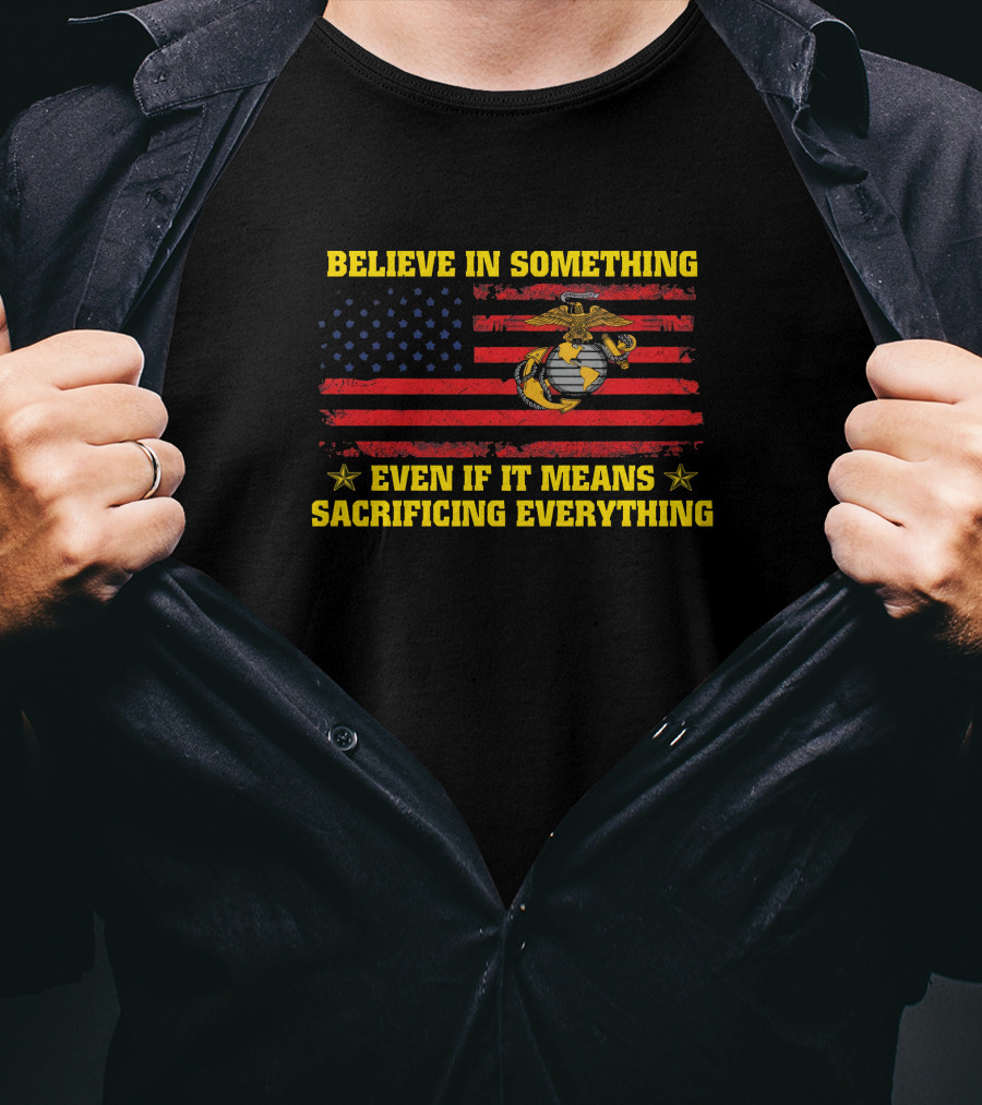 Believe In Something Even If It Means Sacrificing Everything American Flag Marines Emblem T-Shirt