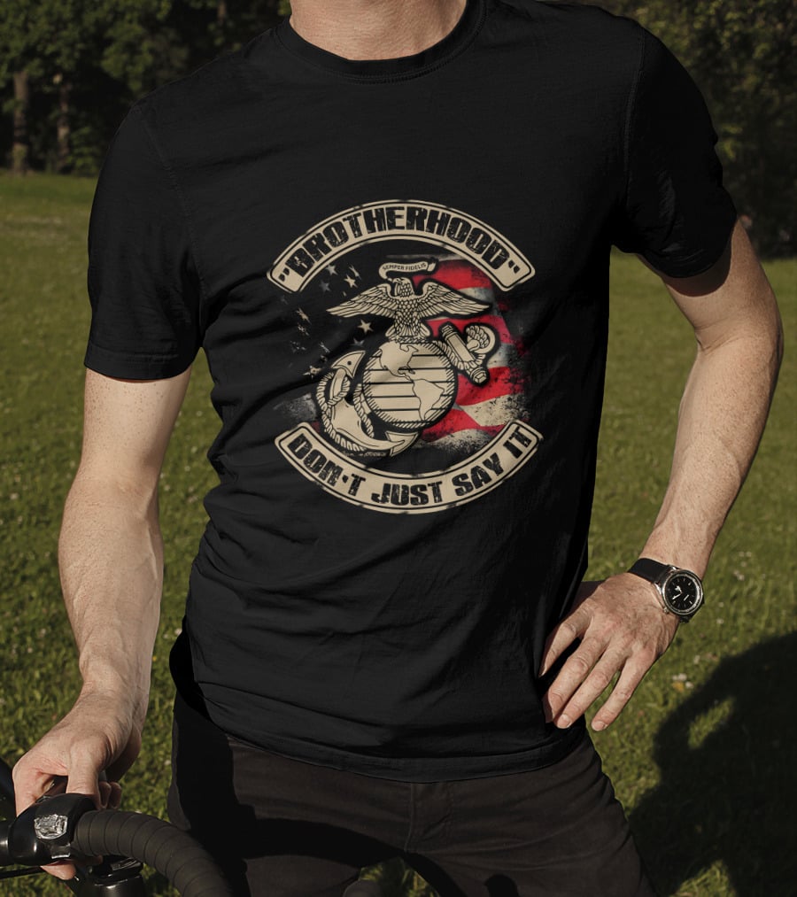 Brotherhood Don't Just Say It United States Marine Corps Semper Fidelis Eagle Globe Anchor American Flag T-Shirt