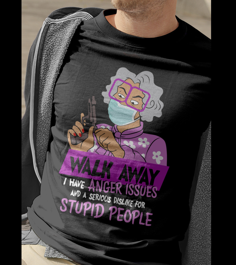 Madea Walk Away I Have Anger Issues And A Serious Dislike For Stupid People T-Shirt