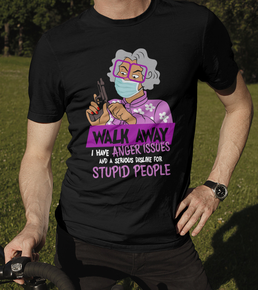 Madea Walk Away I Have Anger Issues And A Serious Dislike For Stupid People T-Shirt