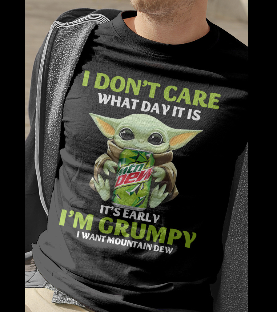 I Don't Care What Day It Is It's Early I'm Grumpy I Want Mountain Dew T-Shirt