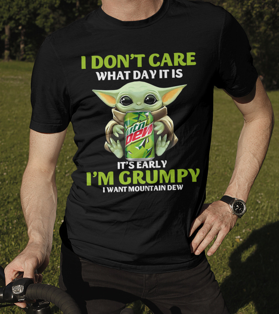 I Don't Care What Day It Is It's Early I'm Grumpy I Want Mountain Dew T-Shirt