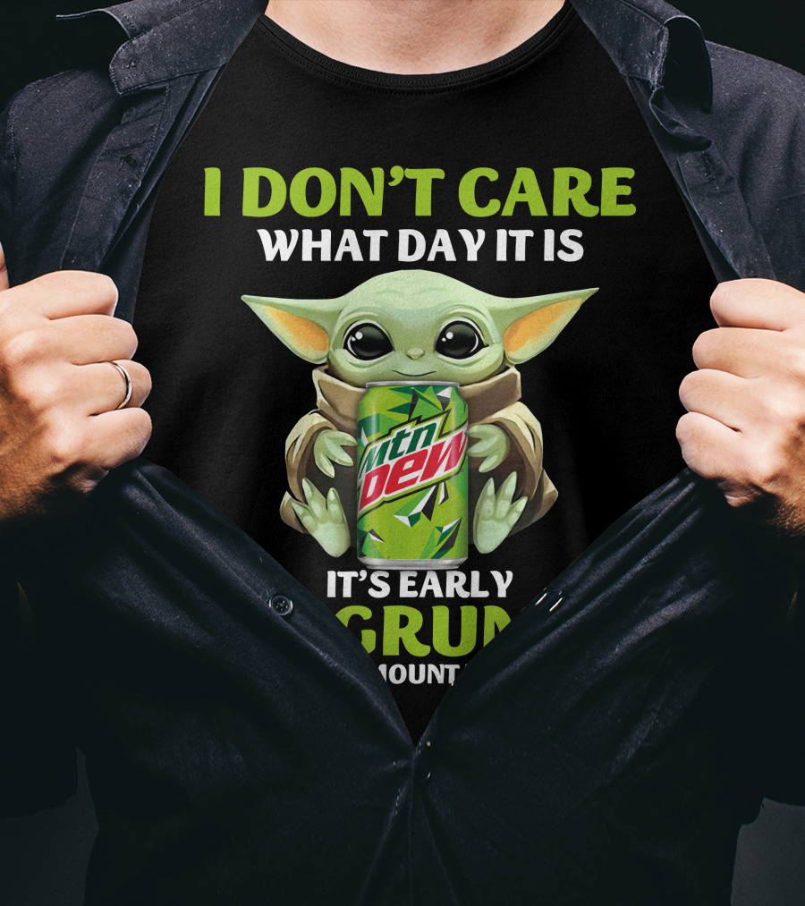 I Don't Care What Day It Is It's Early I'm Grumpy I Want Mountain Dew T-Shirt
