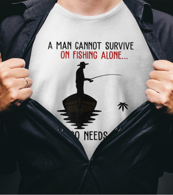 A Man Cannot Survive On Fishing Alone He Also Needs Weed T-Shirt