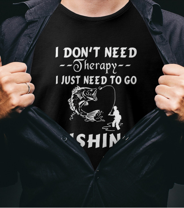 I Don’t Need Therapy I Just Need To Go Fishing With Hook And Fisherman T-Shirt