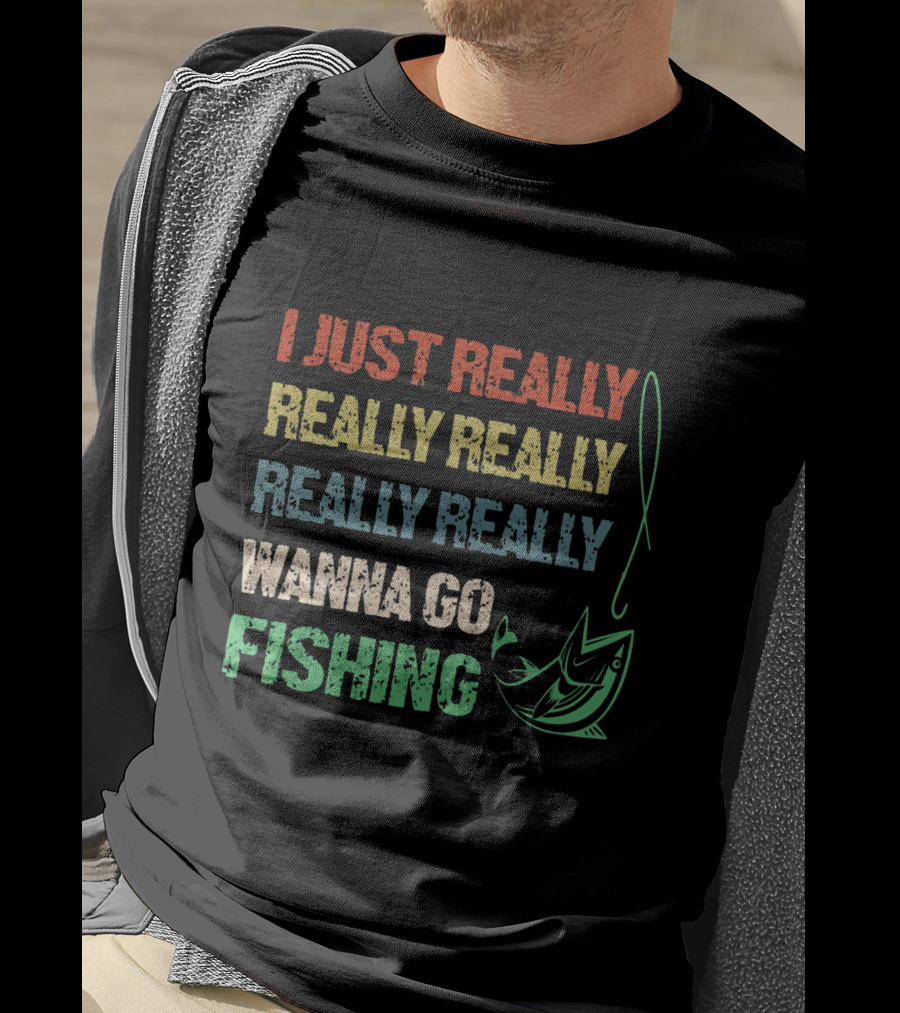 I Just Really Really Really Really Really Wanna Go Fishing T-Shirt