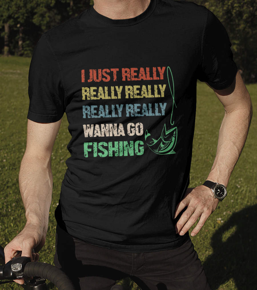 I Just Really Really Really Really Really Wanna Go Fishing T-Shirt