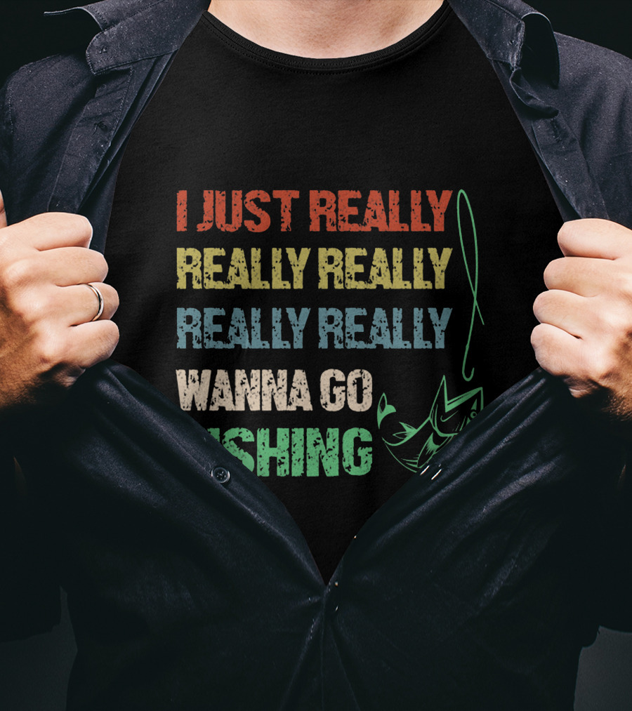 I Just Really Really Really Really Really Wanna Go Fishing T-Shirt