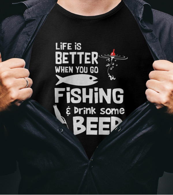 Life Is Better When You Go Fishing And Drink Some Beer With Fishing Rod And Bottle T-Shirt