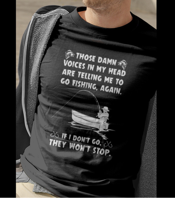 Those Damn Voices In My Head Are Telling Me To Go Fishing Again If I Don't Go They Won't Stop T-Shirt