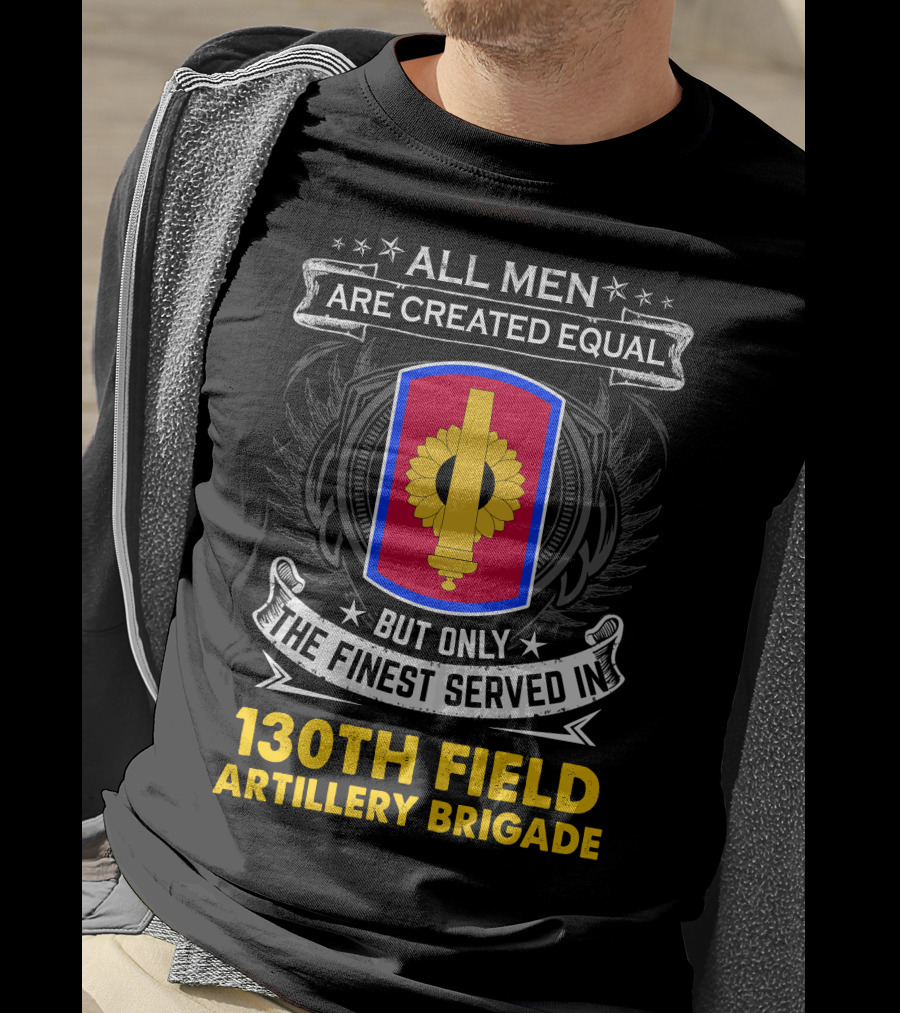 All Men Are Created Equal But Only The Finest Served In 130th Field Artillery Brigade T-Shirt