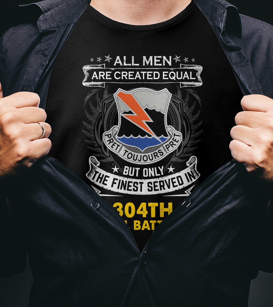 All Men Are Created Equal But Only The Finest Served In 304Th Signal Battalion Toujours Prêt T-Shirt