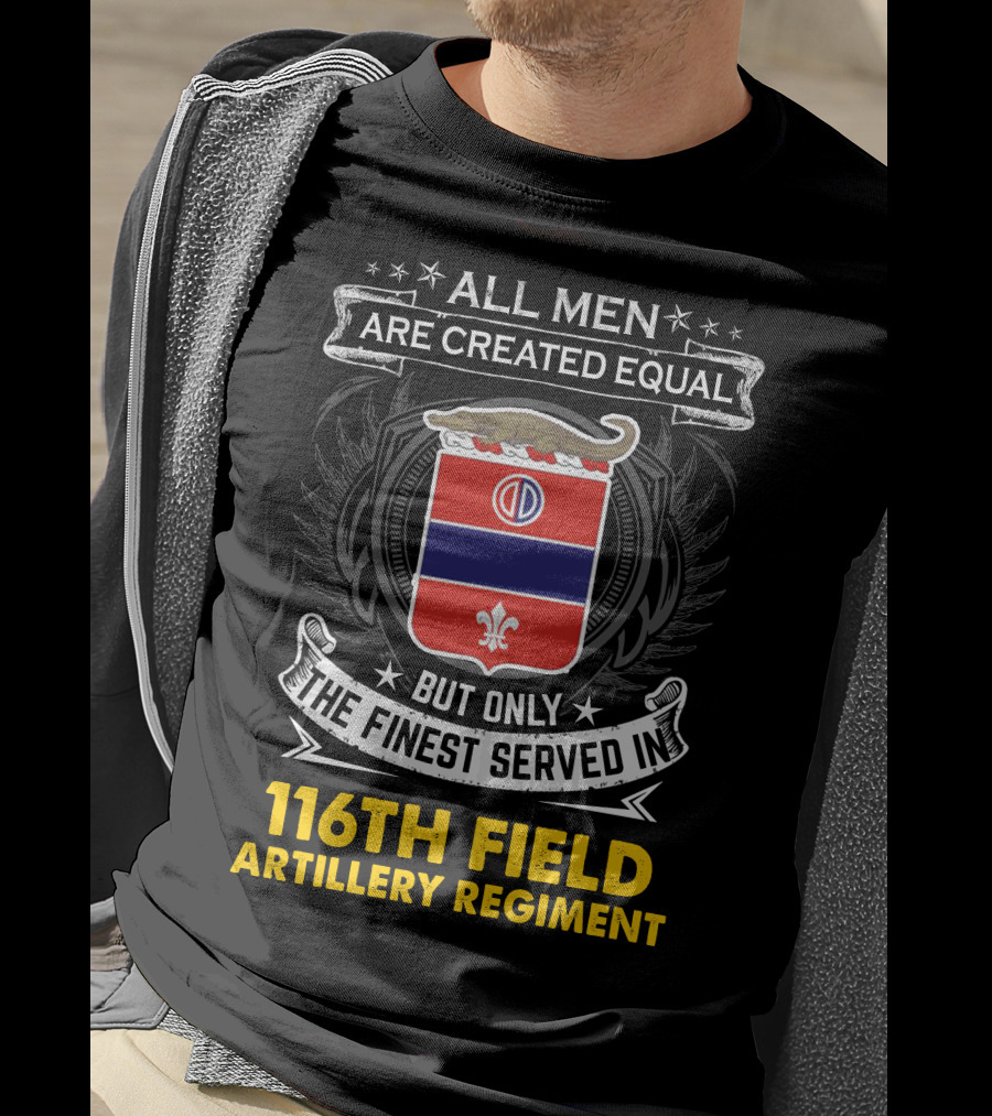 All Men Are Created Equal 116th Field Artillery Regiment Finest Served T-Shirt