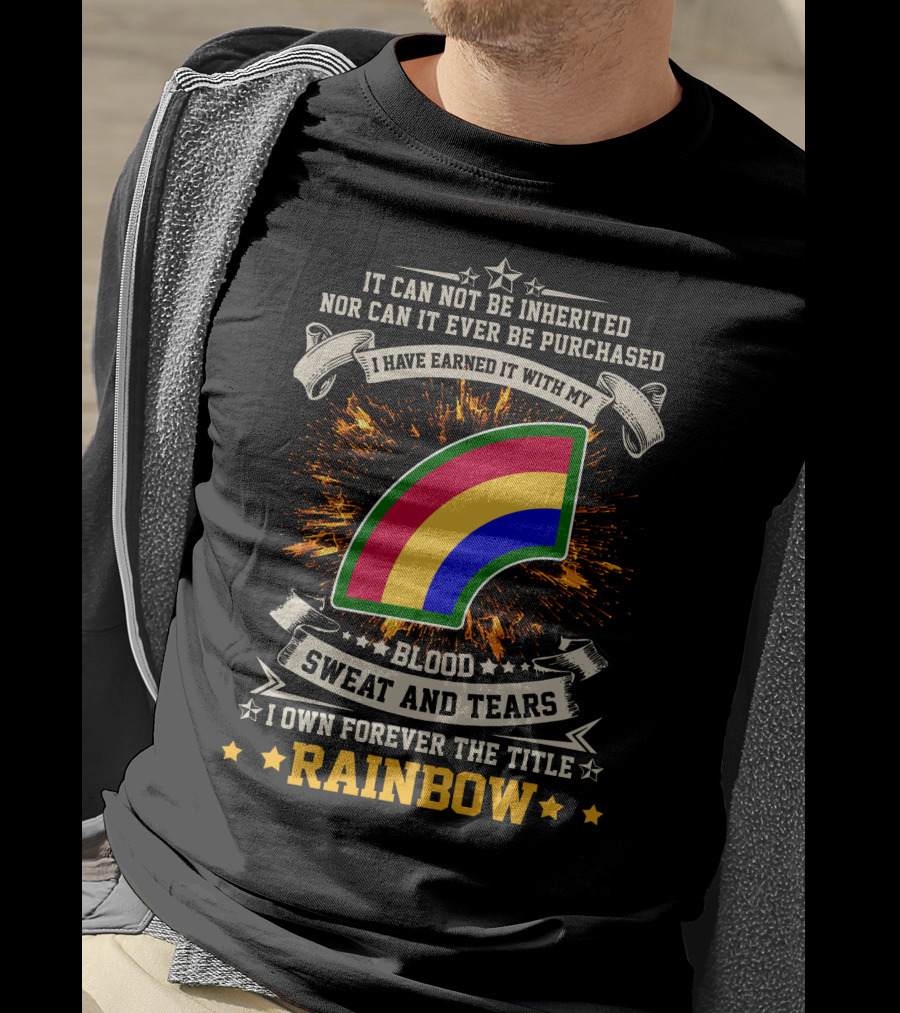 I HAVE EARNED IT WITH MY BLOOD SWEAT AND TEARS I OWN FOREVER THE TITLE RAINBOW 42ND INFANTRY DIVISION T-Shirt