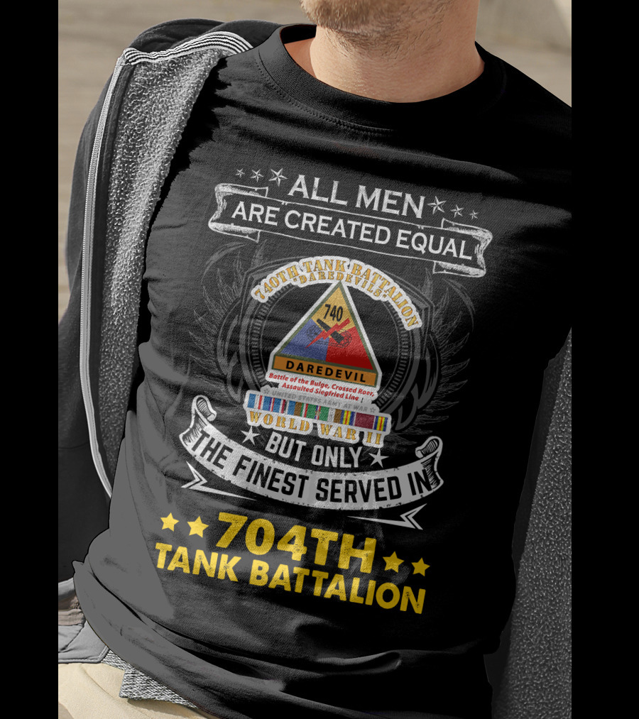 All Men Are Created Equal But Only The Finest Served In 740Th Tank Battalion World War Ii 704Th Tank Battalion T-Shirt