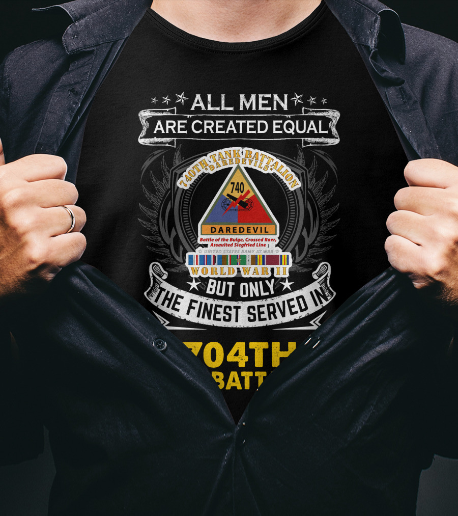 All Men Are Created Equal But Only The Finest Served In 740Th Tank Battalion World War Ii 704Th Tank Battalion T-Shirt