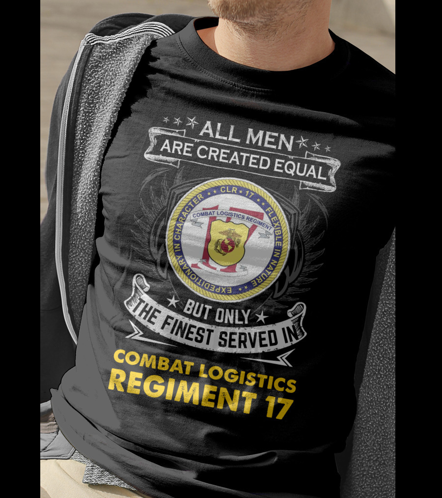 ALL MEN ARE CREATED EQUAL BUT ONLY THE FINEST SERVED IN COMBAT LOGISTICS REGIMENT 17 T-Shirt