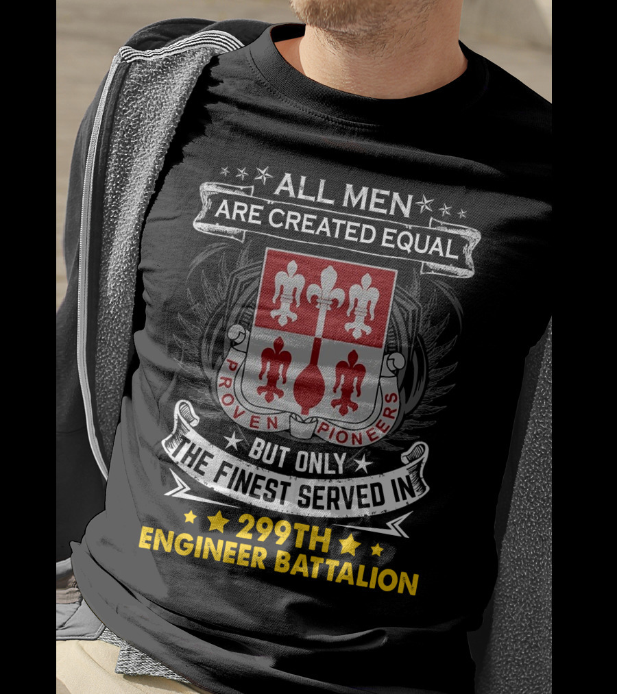 All Men Are Created Equal But Only The Finest Served In 299Th Engineer Battalion Proven Pioneers T-Shirt