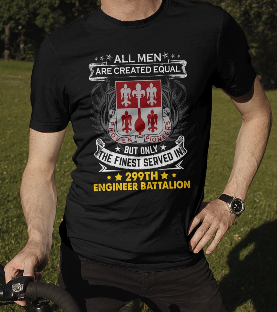 All Men Are Created Equal But Only The Finest Served In 299Th Engineer Battalion Proven Pioneers T-Shirt