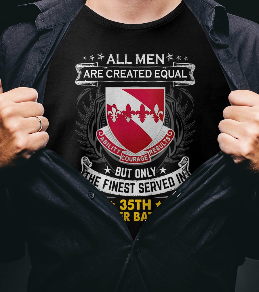 ALL MEN ARE CREATED EQUAL BUT ONLY THE FINEST SERVED IN 35TH ENGINEER BATTALION ABILITY COURAGE RESULTS T-Shirt