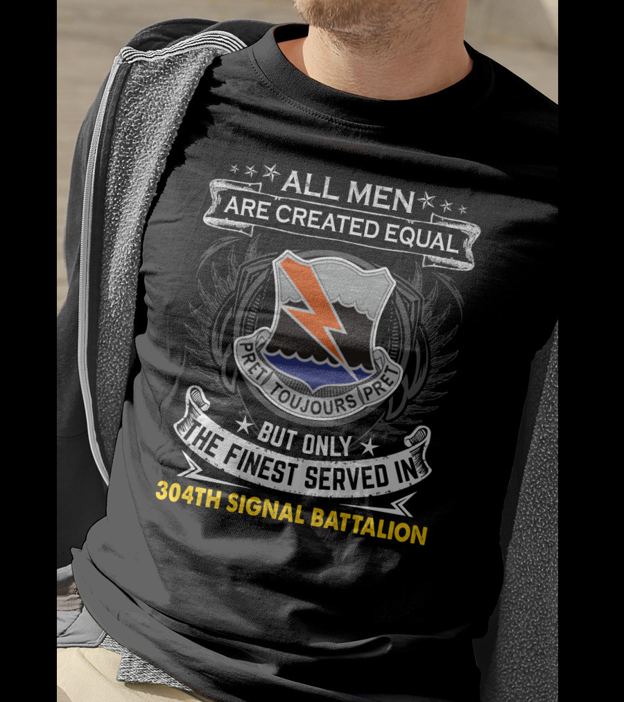 All Men Are Created Equal But Only The Finest Served In 304Th Signal Battalion Toujours Pret T-Shirt