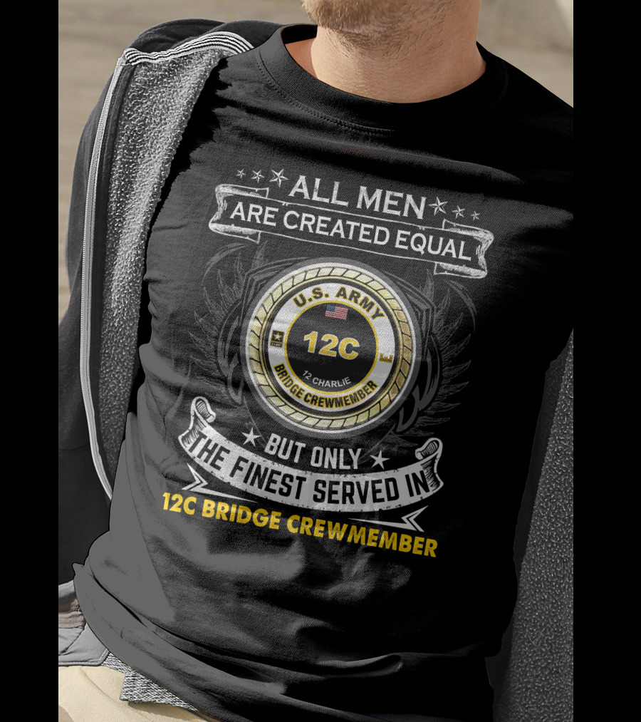 All Men Are Created Equal But Only The Finest Served In 12C Bridge Crewmember U.S. Army 12 Charlie T-Shirt