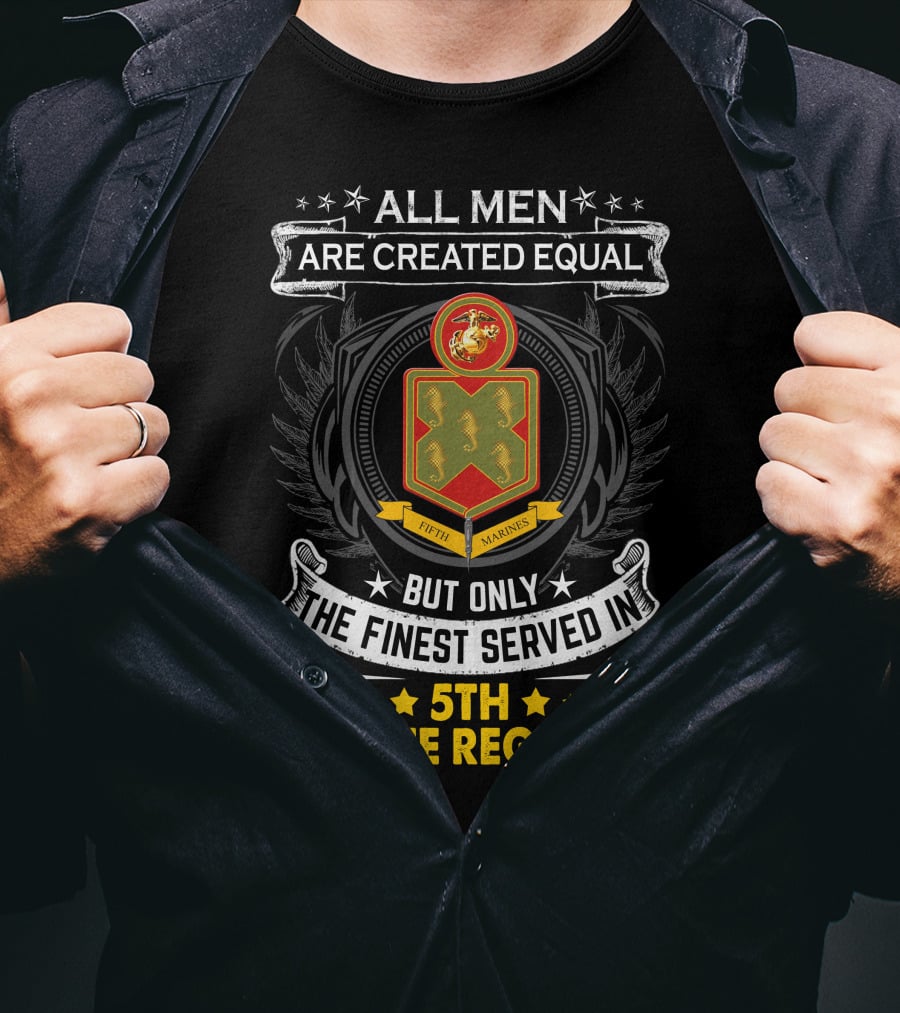 All Men Are Created Equal But Only The Finest Served In 5Th Marine Regiment Fifth Marines T-Shirt