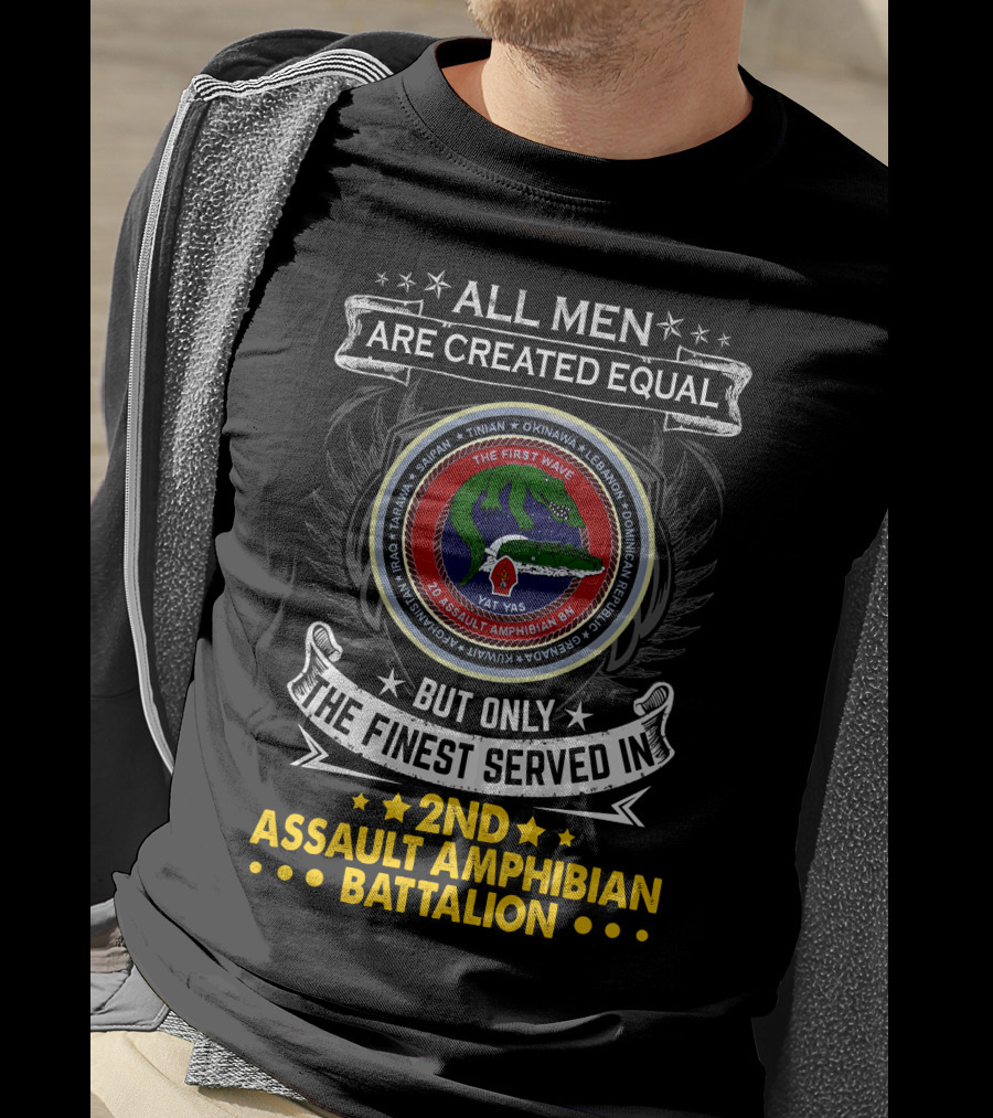 All Men Are Created Equal But Only The Finest Served In 2Nd Assault Amphibian Battalion The First Wave Saipan Okinawa Lebanon Iran Panama East Timor Iraq Haiti Yat Yas T-Shirt