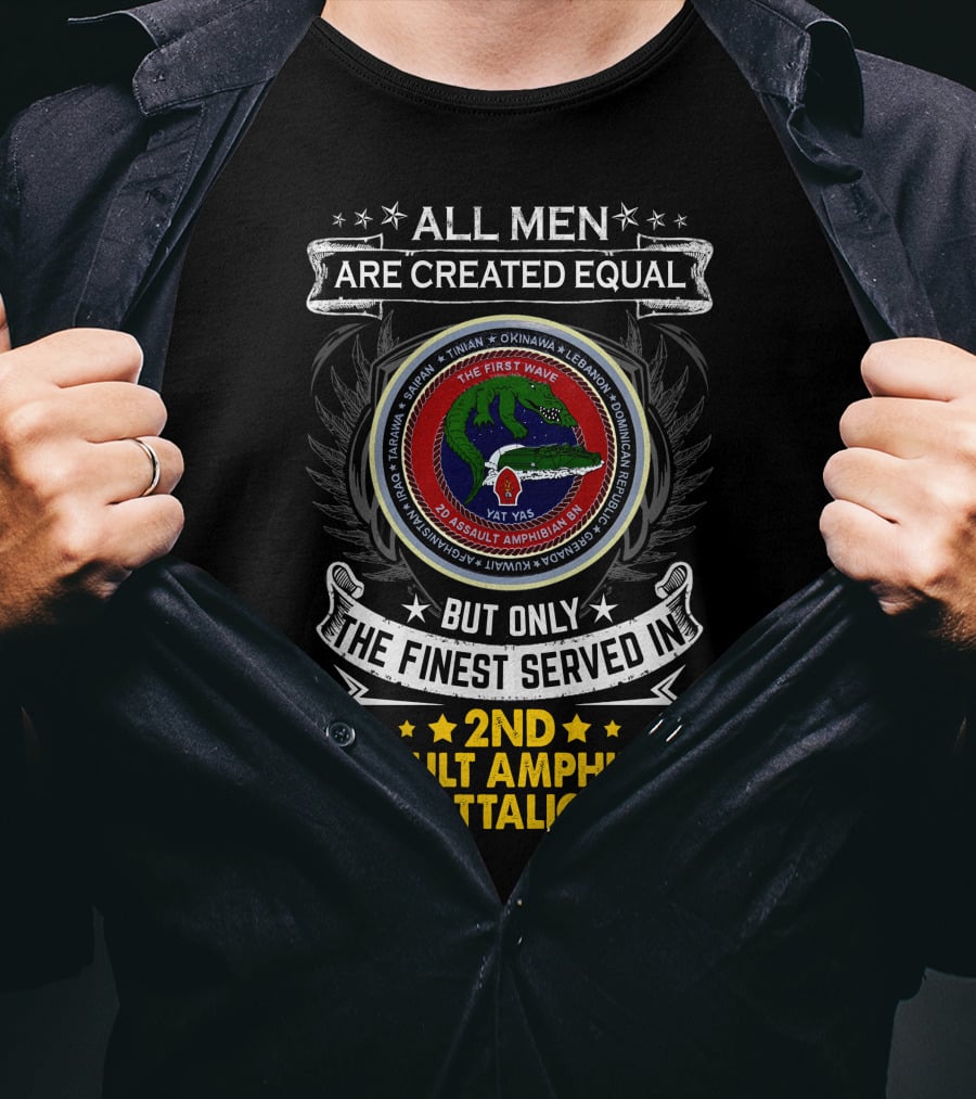 All Men Are Created Equal But Only The Finest Served In 2Nd Assault Amphibian Battalion The First Wave Saipan Okinawa Lebanon Iran Panama East Timor Iraq Haiti Yat Yas T-Shirt