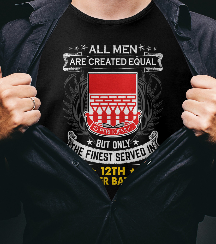 All Men Are Created Equal But Only The Finest Served In 12th Engineer Battalion T-Shirt