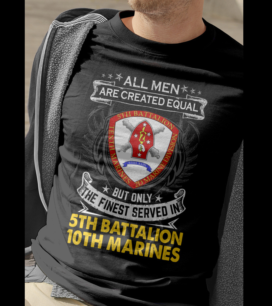 All Men Are Created Equal But Only The Finest Served In 5Th Battalion 10Th Marines 2D Marine Division Shell Rain T-Shirt