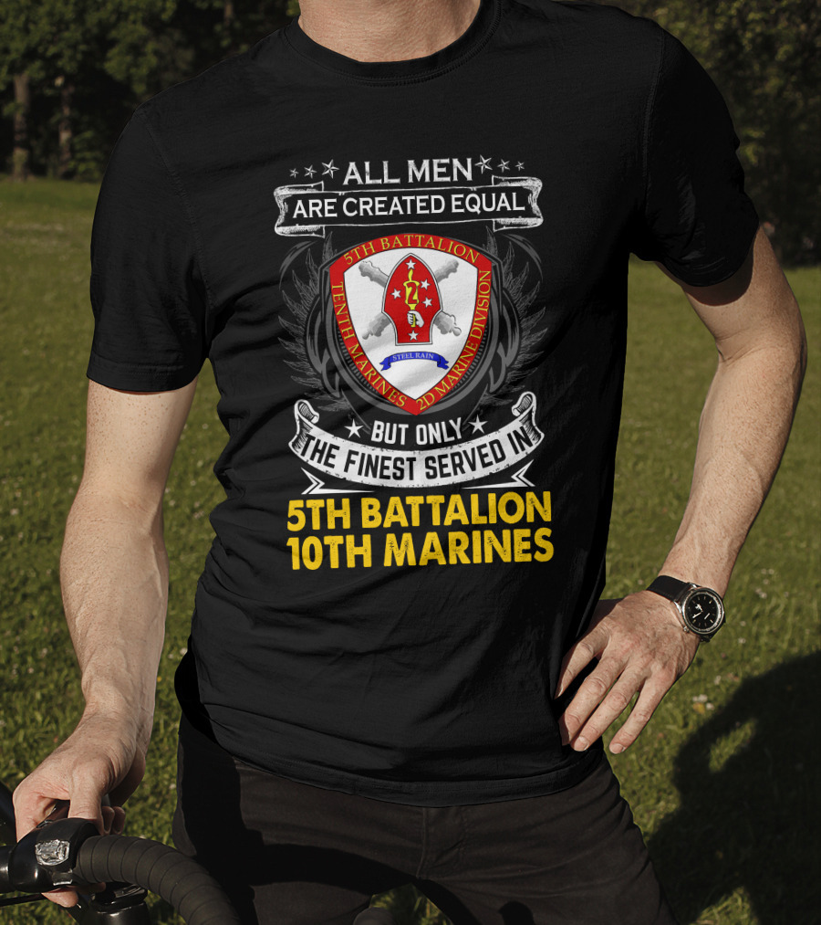All Men Are Created Equal But Only The Finest Served In 5Th Battalion 10Th Marines 2D Marine Division Shell Rain T-Shirt