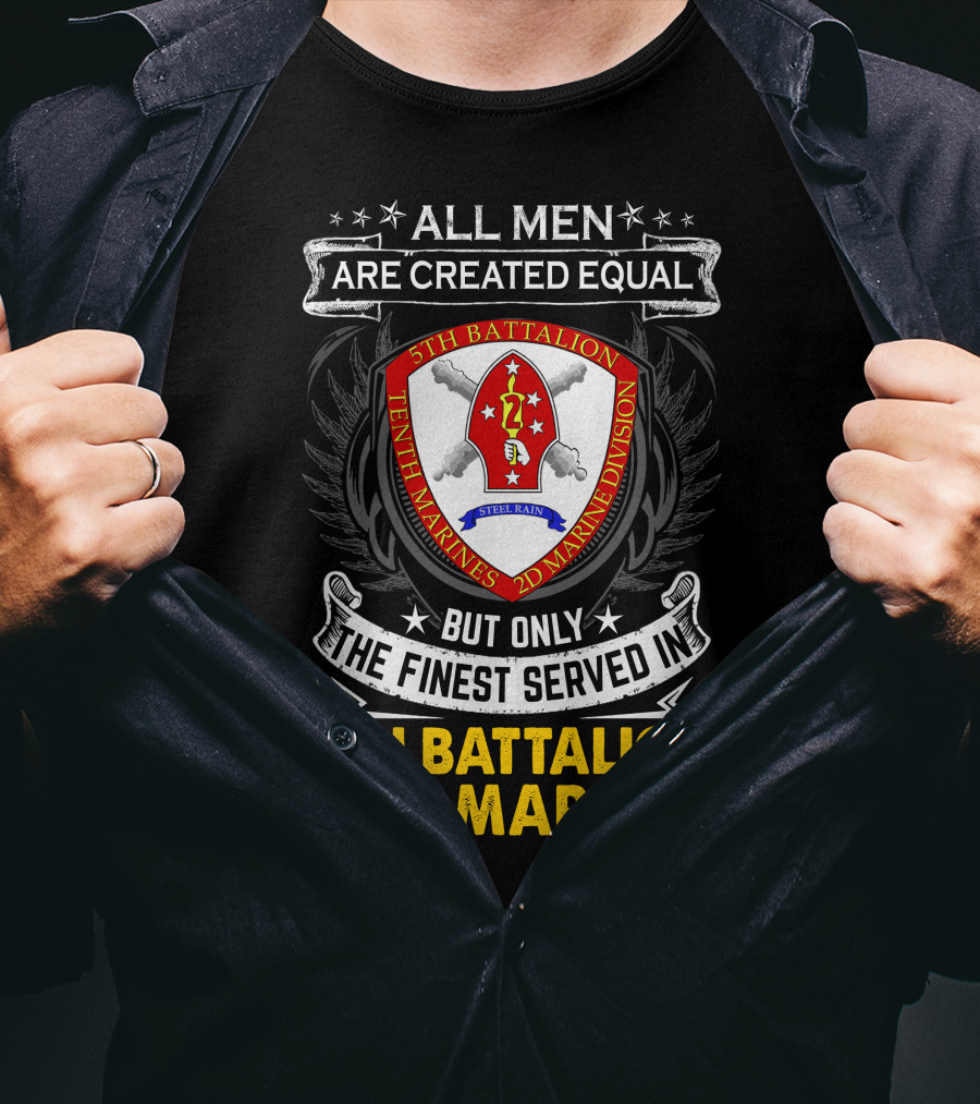 All Men Are Created Equal But Only The Finest Served In 5Th Battalion 10Th Marines 2D Marine Division Shell Rain T-Shirt