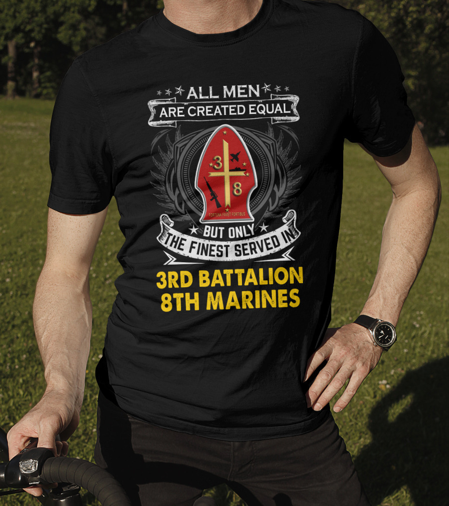 All Men Are Created Equal But Only The Finest Served In 3Rd Battalion 8Th Marines Fortis Fortunæ Juvat T-Shirt