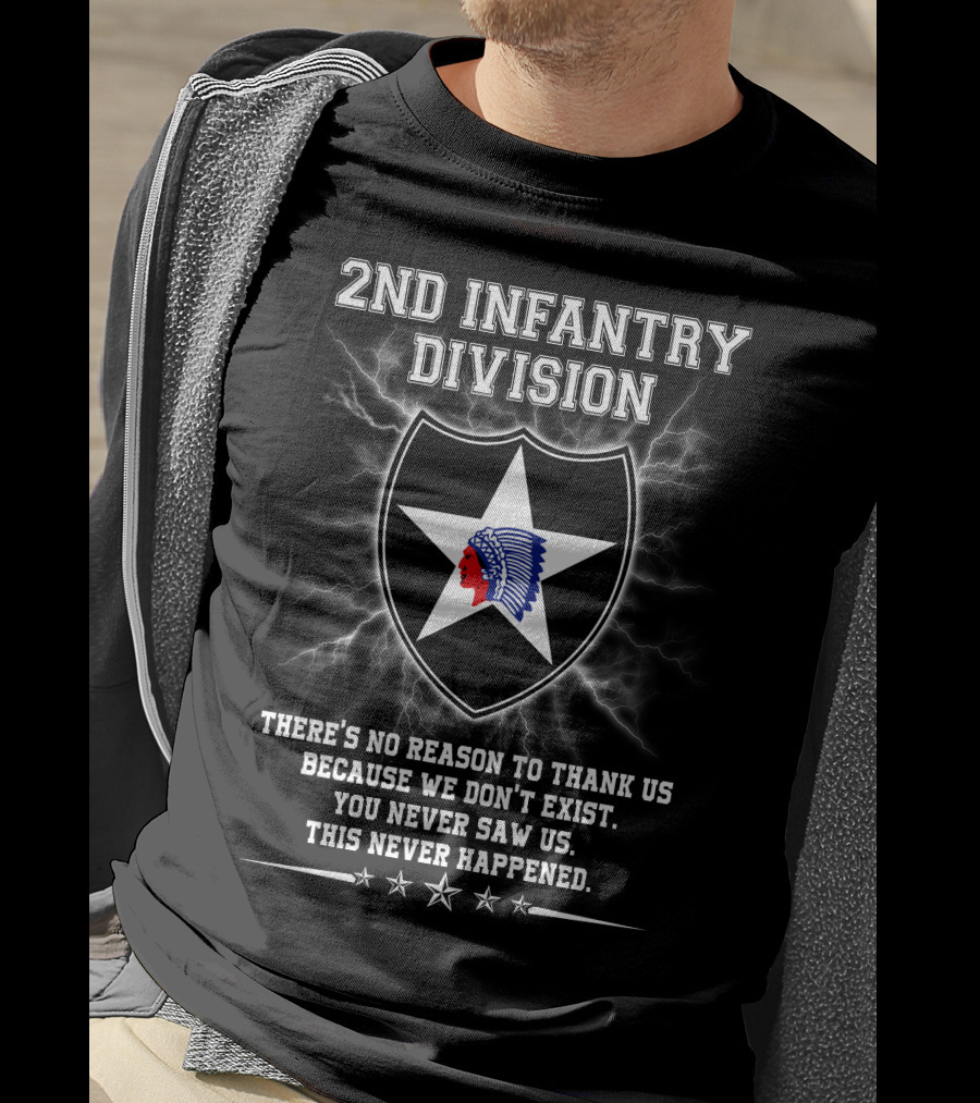 2nd Infantry Division There's No Reason To Thank Us Because We Don't Exist You Never Saw Us This Never Happened T-Shirt