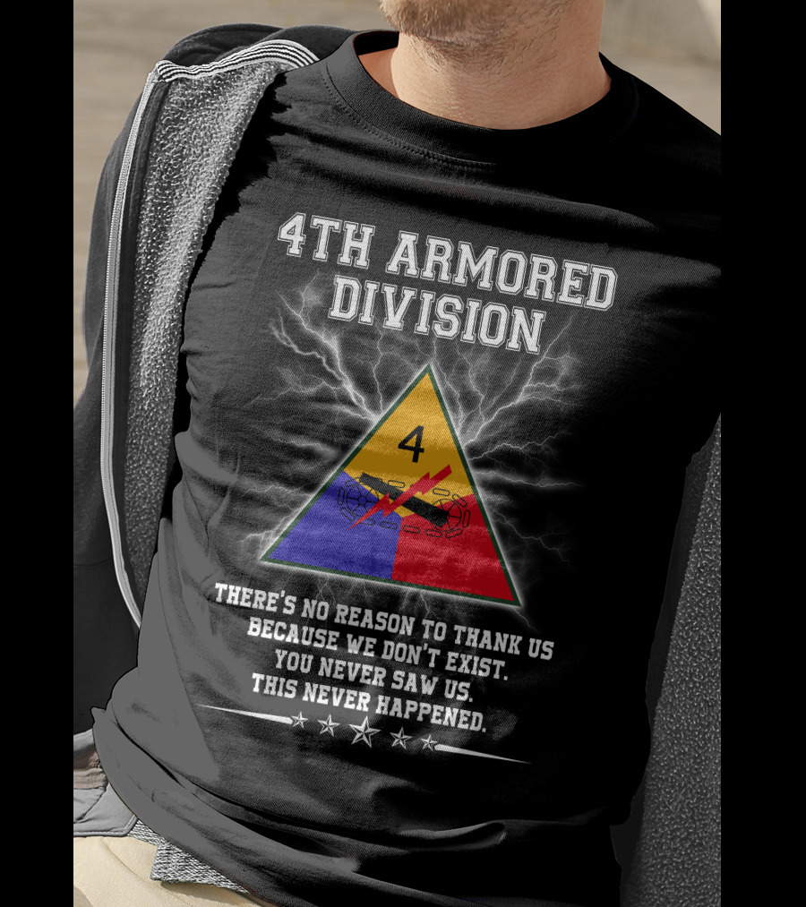 4Th Armored Division There's No Reason To Thank Us Because We Don't Exist You Never Saw Us This Never Happened T-Shirt