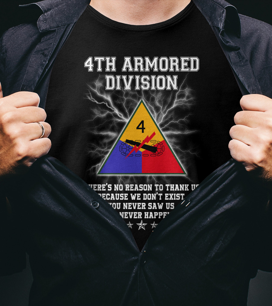 4Th Armored Division There's No Reason To Thank Us Because We Don't Exist You Never Saw Us This Never Happened T-Shirt