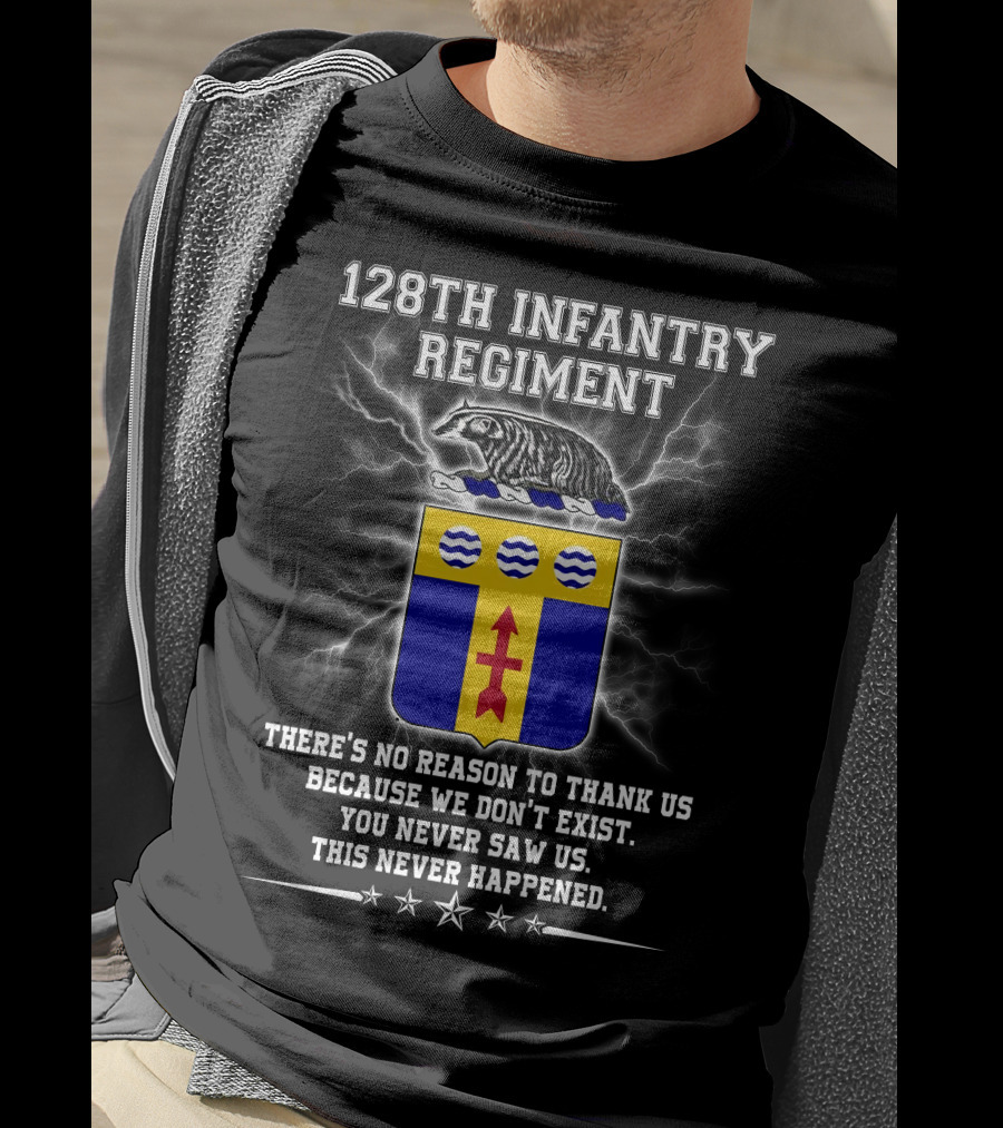 128Th Infantry Regiment You Never Saw Us This Never Happened T-Shirt