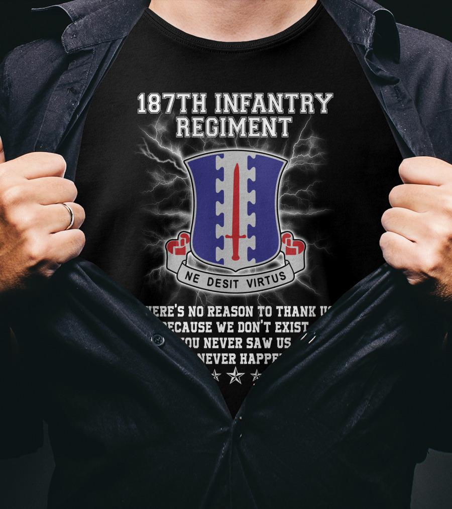 187Th Infantry Regiment Ne Desit Virtus Badge There's No Reason To Thank Us Because We Don't Exist You Never Saw Us This Never Happened T-Shirt