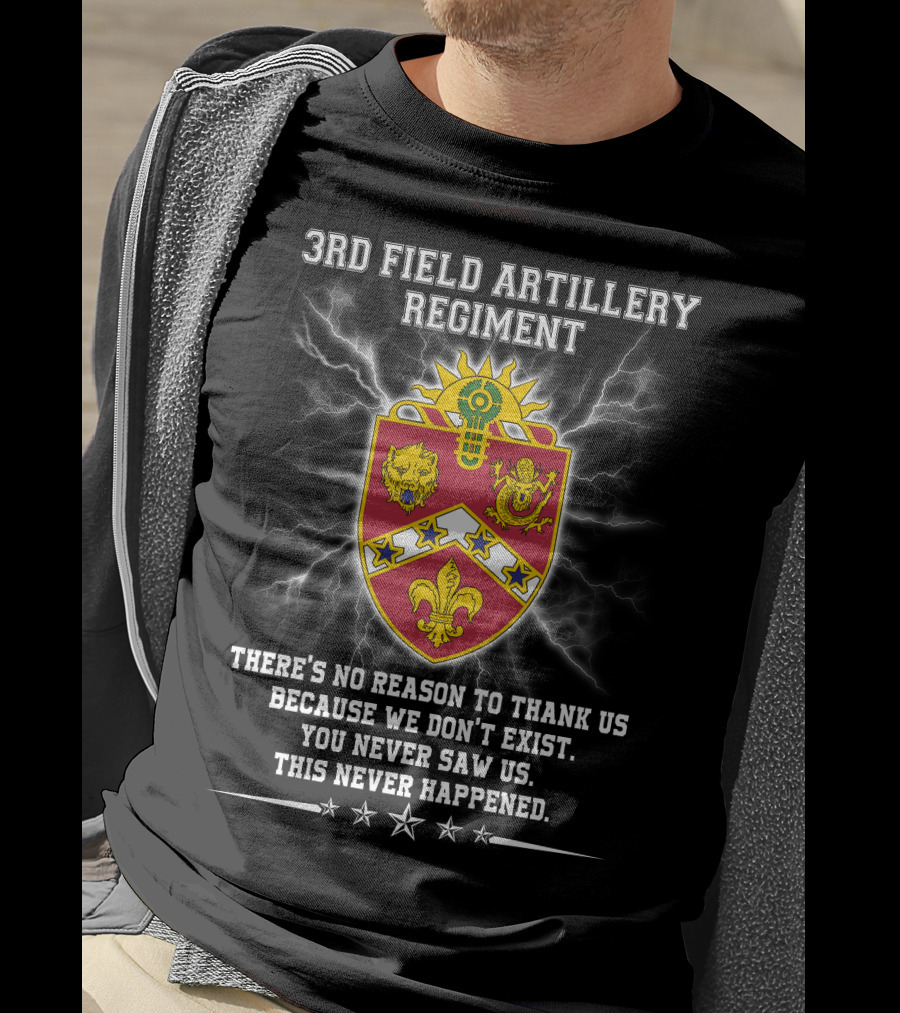 3rd Field Artillery Regiment Crest There's No Reason To Thank Us Because We Don't Exist You Never Saw Us This Never Happened T-Shirt