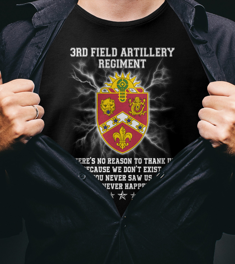 3rd Field Artillery Regiment Crest There's No Reason To Thank Us Because We Don't Exist You Never Saw Us This Never Happened T-Shirt