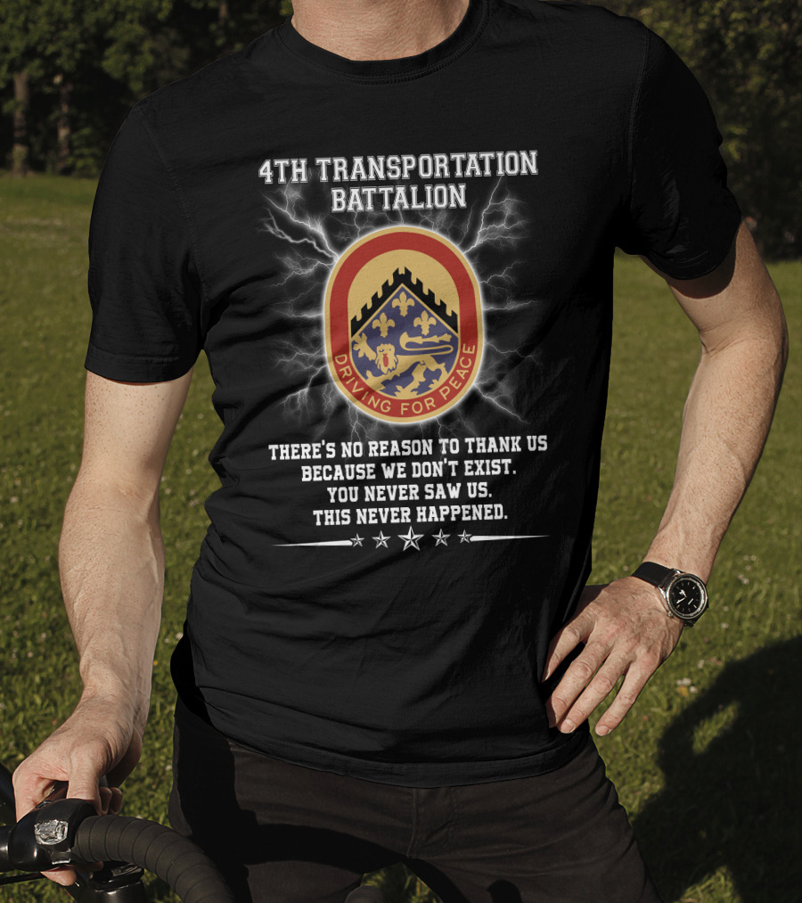 4Th Transportation Battalion Driving For Peace You Never Saw Us This Never Happened There's No Reason To Thank Us Because We Don't Exist T-Shirt
