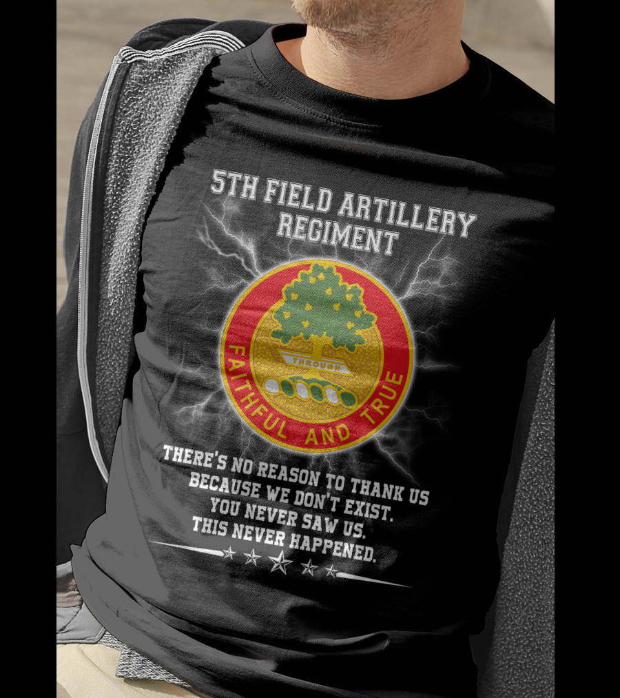 5th Field Artillery Regiment Faithful And True You Never Saw Us This Never Happened T-Shirt