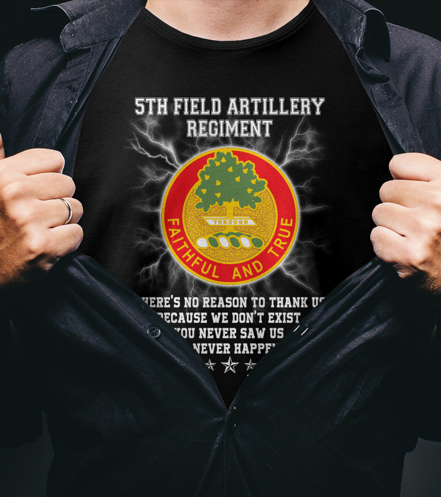 5th Field Artillery Regiment Faithful And True You Never Saw Us This Never Happened T-Shirt