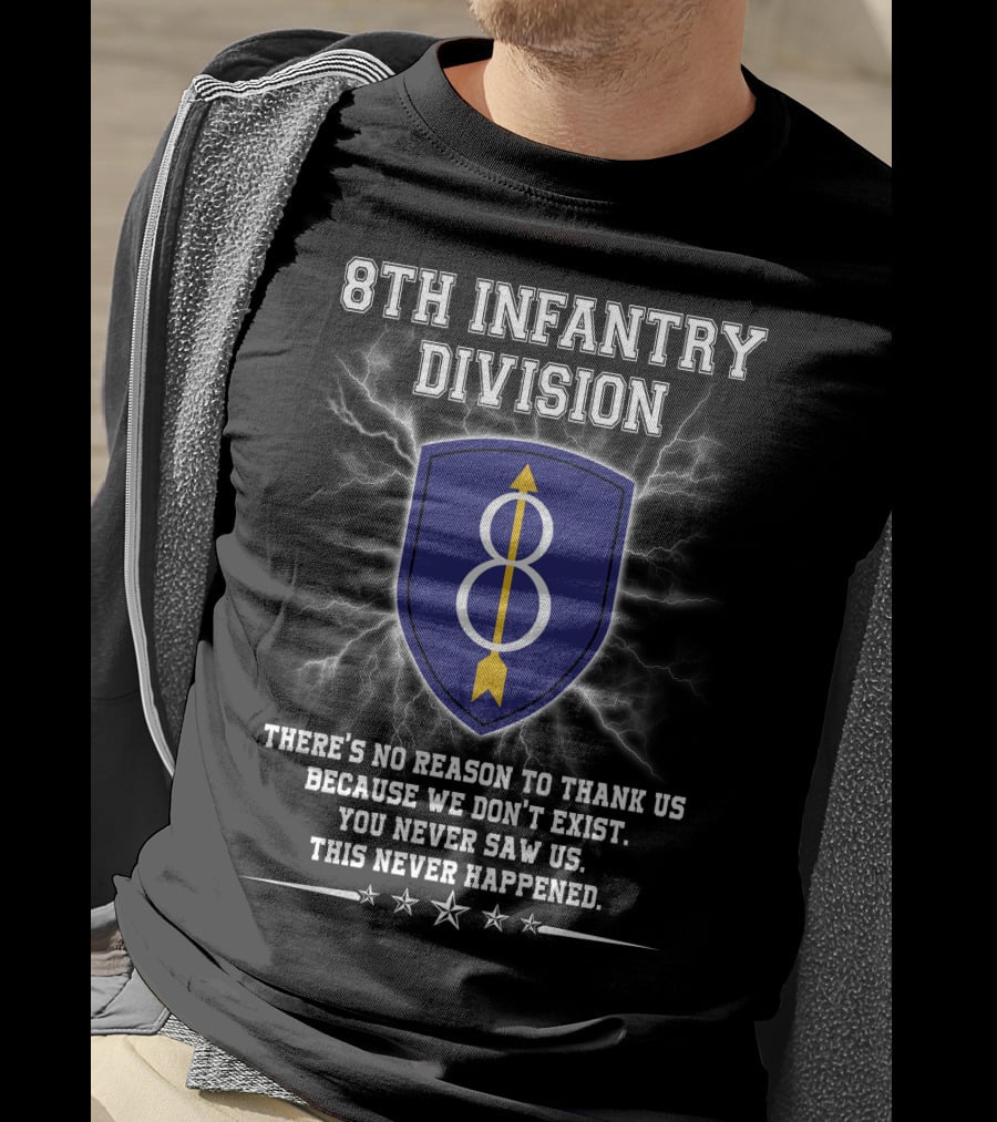 8Th Infantry Division There's No Reason To Thank Us Because We Don't Exist You Never Saw Us This Never Happened T-Shirt