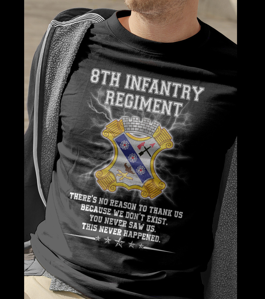 8Th Infantry Regiment There's No Reason To Thank Us Because We Don't Exist You Never Saw Us This Never Happened T-Shirt